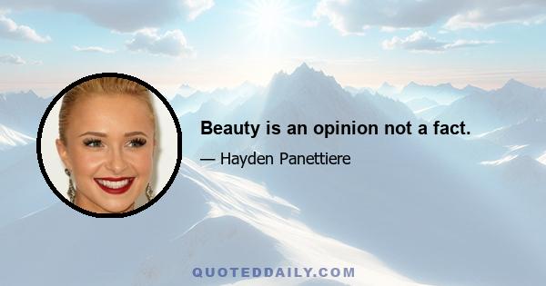 Beauty is an opinion not a fact.