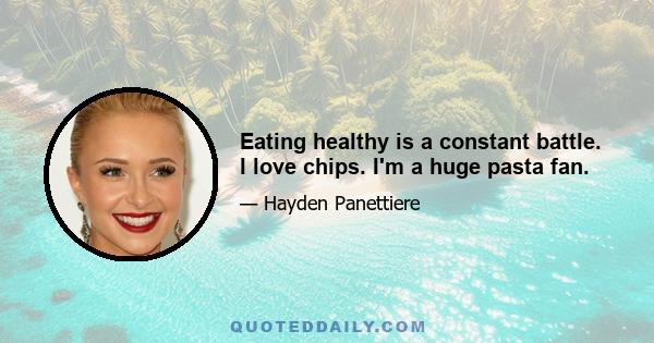 Eating healthy is a constant battle. I love chips. I'm a huge pasta fan.