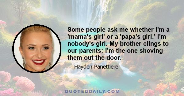 Some people ask me whether I'm a 'mama's girl' or a 'papa's girl.' I'm nobody's girl. My brother clings to our parents; I'm the one shoving them out the door.