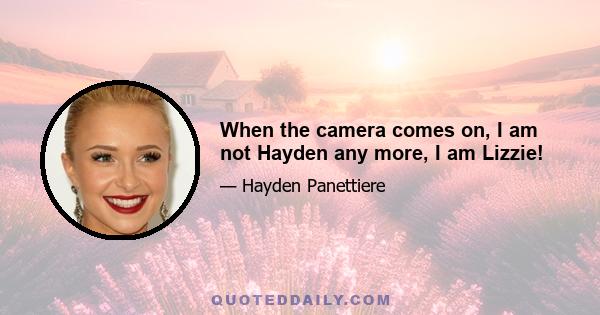 When the camera comes on, I am not Hayden any more, I am Lizzie!