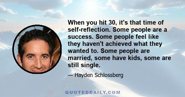 When you hit 30, it's that time of self-reflection. Some people are a success. Some people feel like they haven't achieved what they wanted to. Some people are married, some have kids, some are still single.