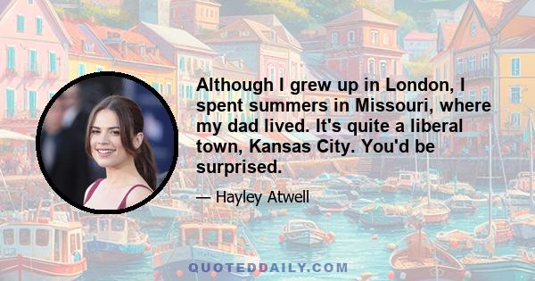 Although I grew up in London, I spent summers in Missouri, where my dad lived. It's quite a liberal town, Kansas City. You'd be surprised.