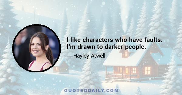 I like characters who have faults. I'm drawn to darker people.