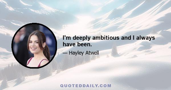 I'm deeply ambitious and I always have been.