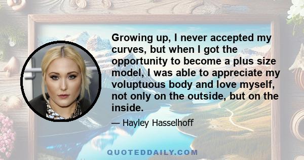 Growing up, I never accepted my curves, but when I got the opportunity to become a plus size model, I was able to appreciate my voluptuous body and love myself, not only on the outside, but on the inside.