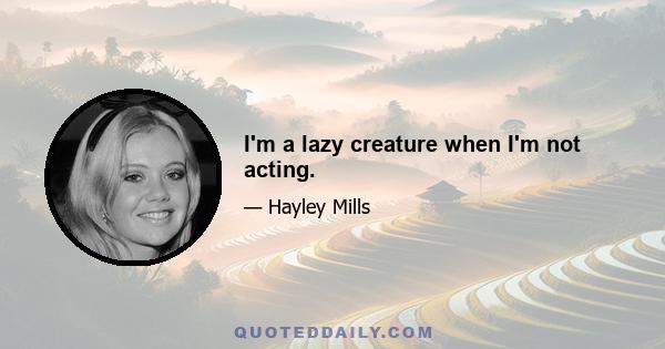 I'm a lazy creature when I'm not acting.