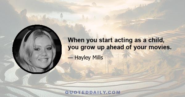 When you start acting as a child, you grow up ahead of your movies.