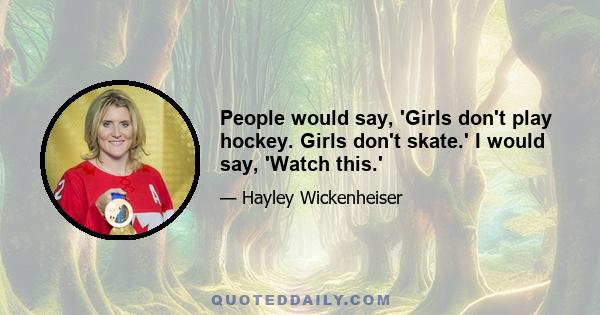 People would say, 'Girls don't play hockey. Girls don't skate.' I would say, 'Watch this.'