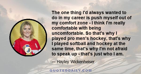 The one thing I'd always wanted to do in my career is push myself out of my comfort zone - I think I'm really comfortable with being uncomfortable. So that's why I played pro men's hockey, that's why I played softball