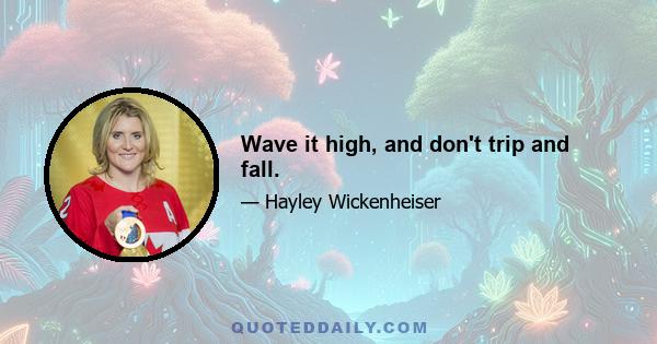 Wave it high, and don't trip and fall.