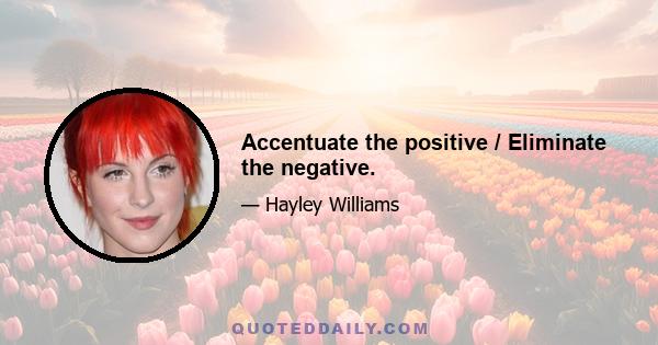 Accentuate the positive / Eliminate the negative.