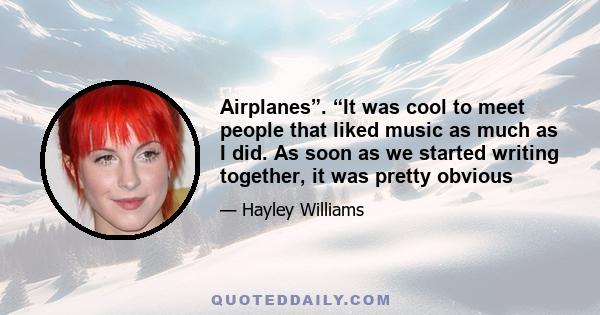 Airplanes”. “It was cool to meet people that liked music as much as I did. As soon as we started writing together, it was pretty obvious