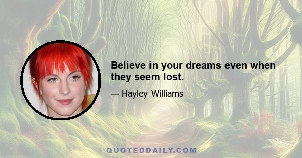 Believe in your dreams even when they seem lost.