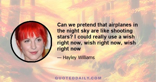 Can we pretend that airplanes in the night sky are like shooting stars? I could really use a wish right now, wish right now, wish right now