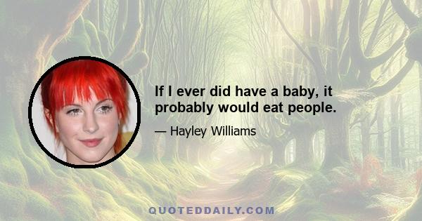 If I ever did have a baby, it probably would eat people.