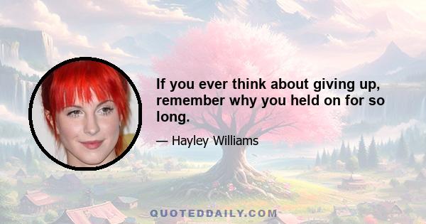 If you ever think about giving up, remember why you held on for so long.