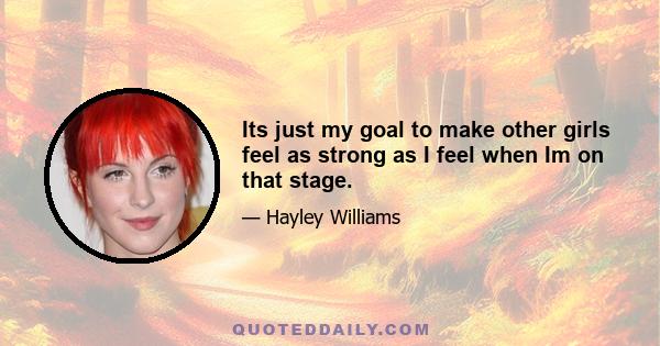 Its just my goal to make other girls feel as strong as I feel when Im on that stage.