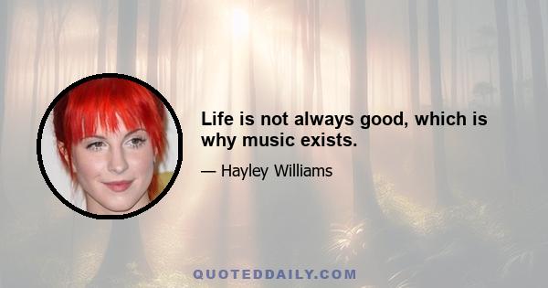 Life is not always good, which is why music exists.