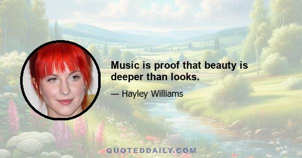 Music is proof that beauty is deeper than looks.