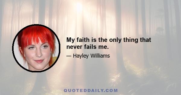 My faith is the only thing that never fails me.