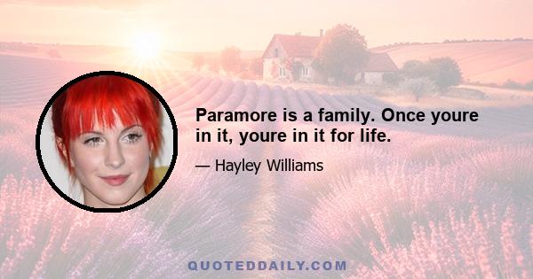 Paramore is a family. Once youre in it, youre in it for life.