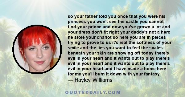 so your father told you once that you were his princess you won't see the castle you cannot find your prince and now you've grown a lot and your dress don't fit right your daddy's not a hero he stole your chariot so