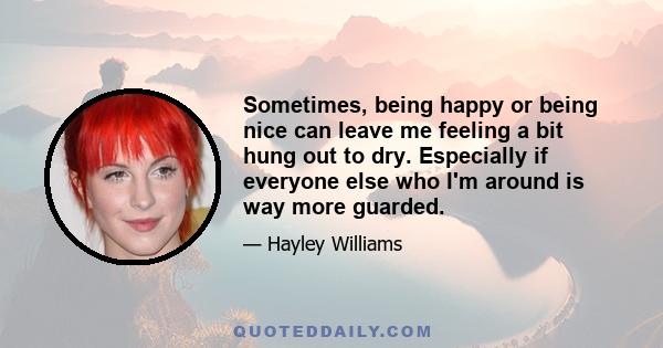 Sometimes, being happy or being nice can leave me feeling a bit hung out to dry. Especially if everyone else who I'm around is way more guarded.