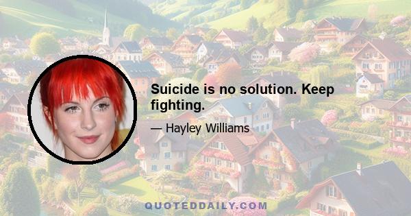 Suicide is no solution. Keep fighting.