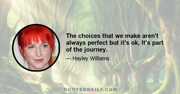 The choices that we make aren't always perfect but it's ok, It's part of the journey.