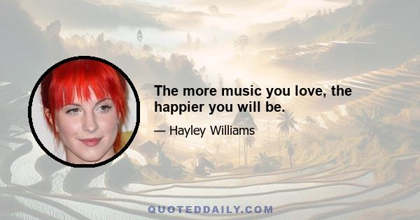 The more music you love, the happier you will be.