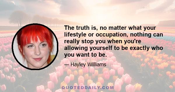 The truth is, no matter what your lifestyle or occupation, nothing can really stop you when you're allowing yourself to be exactly who you want to be.