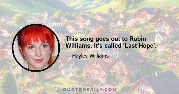 This song goes out to Robin Williams. It's called 'Last Hope'.