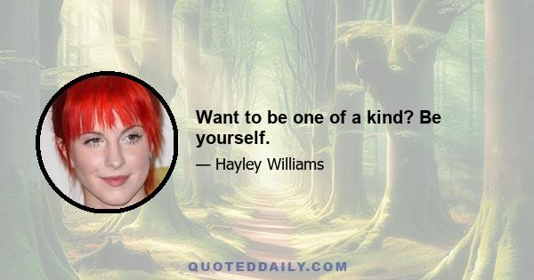 Want to be one of a kind? Be yourself.