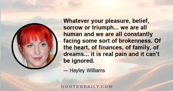 Whatever your pleasure, belief, sorrow or triumph... we are all human and we are all constantly facing some sort of brokenness. Of the heart, of finances, of family, of dreams... it is real pain and it can’t be ignored.