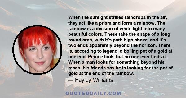 When the sunlight strikes raindrops in the air, they act like a prism and form a rainbow. The rainbow is a division of white light into many beautiful colors. These take the shape of a long round arch, with it’s path