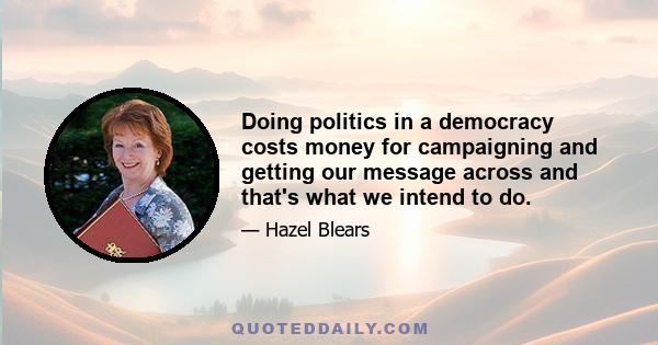 Doing politics in a democracy costs money for campaigning and getting our message across and that's what we intend to do.