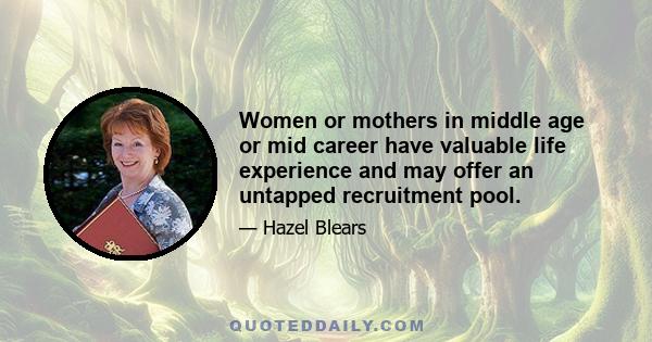 Women or mothers in middle age or mid career have valuable life experience and may offer an untapped recruitment pool.