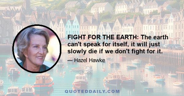 FIGHT FOR THE EARTH: The earth can't speak for itself, it will just slowly die if we don't fight for it.