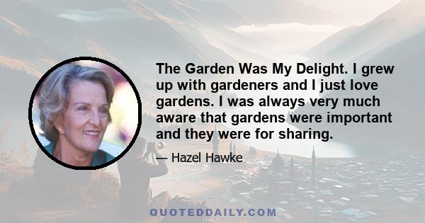 The Garden Was My Delight. I grew up with gardeners and I just love gardens. I was always very much aware that gardens were important and they were for sharing.