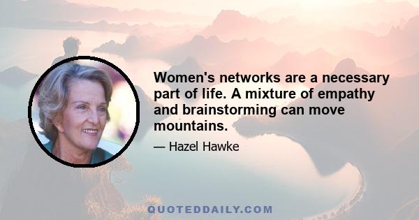 Women's networks are a necessary part of life. A mixture of empathy and brainstorming can move mountains.