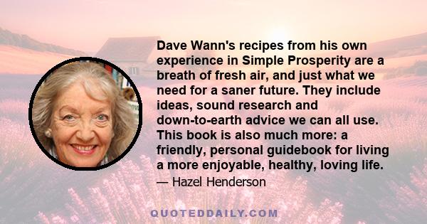 Dave Wann's recipes from his own experience in Simple Prosperity are a breath of fresh air, and just what we need for a saner future. They include ideas, sound research and down-to-earth advice we can all use. This book 