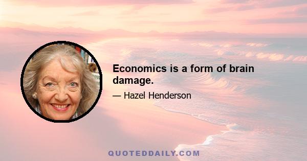 Economics is a form of brain damage.