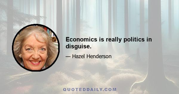 Economics is really politics in disguise.