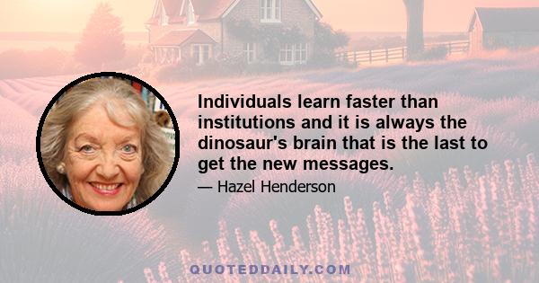 Individuals learn faster than institutions and it is always the dinosaur's brain that is the last to get the new messages.