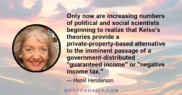 Only now are increasing numbers of political and social scientists beginning to realize that Kelso's theories provide a private-property-based alternative to the imminent passage of a government-distributed guaranteed