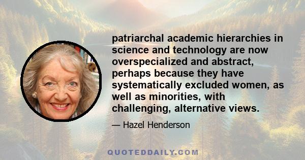 patriarchal academic hierarchies in science and technology are now overspecialized and abstract, perhaps because they have systematically excluded women, as well as minorities, with challenging, alternative views.