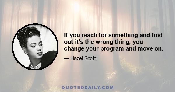 If you reach for something and find out it's the wrong thing, you change your program and move on.