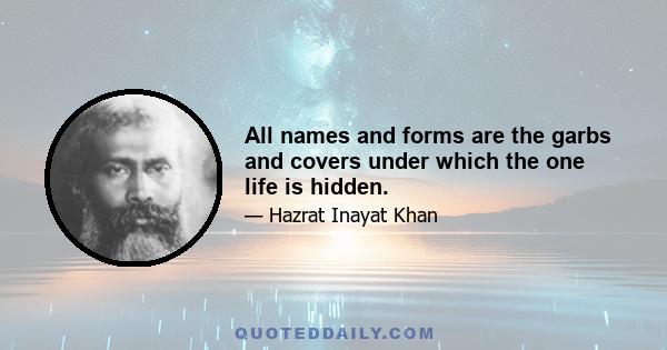 All names and forms are the garbs and covers under which the one life is hidden.