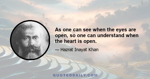 As one can see when the eyes are open, so one can understand when the heart is open.