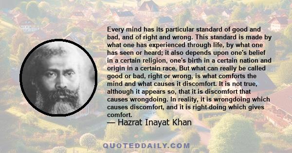 Every mind has its particular standard of good and bad, and of right and wrong. This standard is made by what one has experienced through life, by what one has seen or heard; it also depends upon one's belief in a